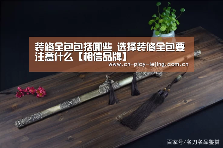 装修全包包括哪些 选择装修全包要注意什么【相信品牌】(图4) 乐竟体育官网
