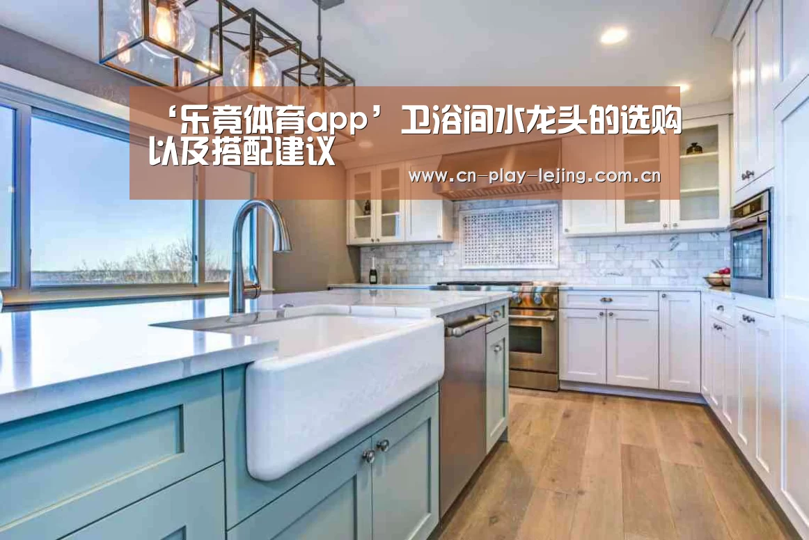 ‘乐竟体育app’卫浴间水龙头的选购以及搭配建议(图1) 乐竟体育官网