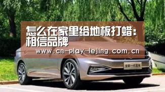 怎么在家里给地板打蜡:相信品牌(图4) 乐竟体育app